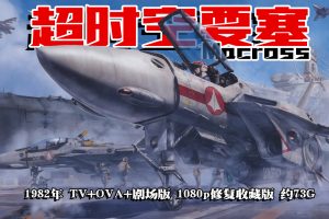 1982年怀旧动漫《超时空要塞 Macross》TV+OVA+剧场版 1080p修复收藏版 约73G